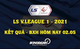 Kết quả - Bảng xếp hạng V.League 2021 hôm nay 2/5: Thật không thể tin nổi!