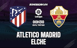 Nhận định bóng đá Atletico Madrid vs Elche 0h30 ngày 23/8 (La Liga 2021/22)