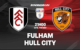 Nhận định Fulham vs Hull City 21h00 ngày 21/8 (Hạng Nhất Anh 2021/22)