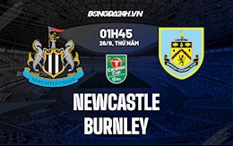 Nhận định, dự đoán Newcastle vs Burnley 1h45 ngày 26/8 (Cúp Liên đoàn Anh 2021/22)