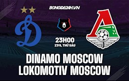 Nhận định Dinamo Moscow vs Lokomotiv Moscow 23h00 ngày 27/8 (VĐQG Nga)