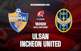 Nhận định Ulsan vs Incheon United 16h00 ngày 29/8 (VĐQG Hàn Quốc 2021)