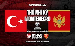 Nhận định Thổ Nhĩ Kỳ vs Montenegro 1h45 ngày 2/9 (Vòng loại World Cup 2021)