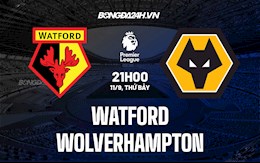 Nhận định bóng đá Watford vs Wolves 21h00 ngày 11/9 (Ngoại hạng Anh 2021/22)