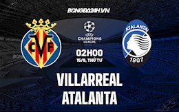 Nhận định, dự đoán Villarreal vs Atalanta 2h00 ngày 15/9 (Cúp C1 châu Âu 2021/22)