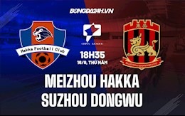 Nhận định Meizhou Hakka vs Suzhou Dongwu 18h35 ngày 16/9 (Hạng Nhất Trung Quốc 2021)