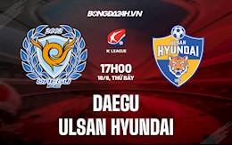 Nhận định bóng đá Daegu vs Ulsan Hyundai 17h ngày 18/9 (VĐQG Hàn Quốc 2021)