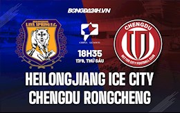 Nhận định Heilongjiang Ice City vs Chengdu Rongcheng 18h35 ngày 17/9 (Hạng 2 Trung Quốc 2021)