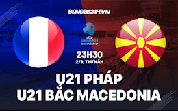 Nhận định U21 Pháp vs U21 Bắc Macedonia 23h30 ngày 2/9 (Vòng loại U21 châu Âu 2023)