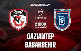 Nhận định Gaziantep vs Basaksehir 21h00 ngày 22/9 (VĐQG Thổ Nhĩ Kỳ 2021/22)