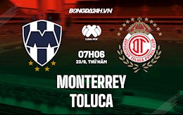 Nhận định Monterrey vs Toluca 7h06 ngày 23/9 (VĐQG Mexico 2021/22)