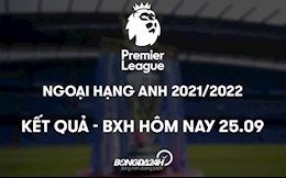 Kết quả - Bảng xếp hạng Ngoại hạng Anh 2021 hôm nay 25/9: Top 1 đổi chủ?