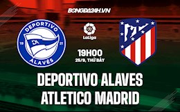 Nhận định bóng đá Alaves vs Atletico Madrid 19h00 ngày 25/9 (La Liga 2021/22)