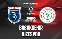 Nhận định Basaksehir vs Rizespor 20h00 ngày  26/9 (VĐQG Thổ Nhĩ Kỳ 2021/22)