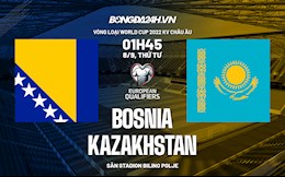 Nhận định Bosnia vs Kazakhstan 1h45 ngày 8/9 (Vòng loại World Cup 2022)