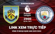 Link xem trực tiếp Burnley vs Man City bóng đá Ngoại Hạng Anh 2022 ở đâu ?