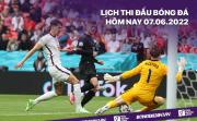Lịch thi đấu bóng đá hôm nay 7/6/2022: Đức vs Anh; Italia vs Hungary