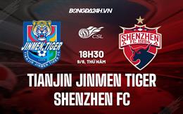 Nhận định Tianjin Jinmen Tiger vs Shenzhen FC 18h30 ngày 9/6 (VĐQG Trung Quốc 2022)