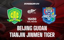 Nhận định Beijing Guoan vs Tianjin Jinmen Tiger 15h30 ngày 13/6 (VĐQG Trung Quốc 2022)