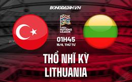 Nhận định Thổ Nhĩ Kỳ vs Lithuania 1h45 ngày 15/6 (UEFA Nations League 2022/23)