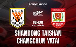 Nhận định Shandong Taishan vs Changchun Yatai 16h30 ngày 16/6 (VĐQG Trung Quốc 2022)