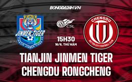 Nhận định Tianjin Jinmen Tiger vs Chengdu Rongcheng 15h30 ngày 16/6 (VĐQG Trung Quốc 2022)