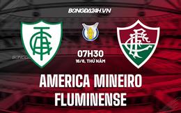 Nhận định America Mineiro vs Fluminense 7h30 ngày 16/6 (VĐQG Brazil 2022)