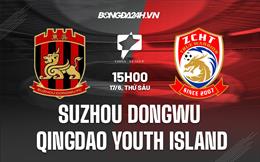 Nhận định Suzhou Dongwu vs Qingdao Youth Island 15h00 ngày 17/6 (Hạng 2 Trung Quốc 2022)