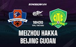 Nhận định Meizhou Hakka vs Beijing Guoan 18h30 ngày 17/6 (VĐQG Trung Quốc 2022)