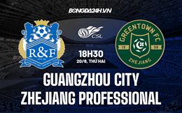 Nhận định Guangzhou City vs Zhejiang Professional 18h30 ngày 20/6 (VĐQG Trung Quốc 2022)