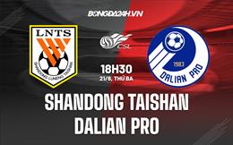 Nhận định Shandong Taishan vs Dalian Pro 18h30 ngày 21/6 (VĐQG Trung Quốc 2022)