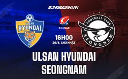 Nhận định Ulsan Hyundai vs Seongnam 16h00 ngày 26/6 (VĐQG Hàn Quốc 2022)