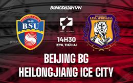 Nhận định Beijing BG vs Heilongjiang Ice City 14h30 ngày 27/6 (Hạng 2 Trung Quốc 2022)