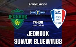 Nhận định Jeonbuk vs Suwon Bluewings 17h00 ngày 29/6 (Cúp QG Hàn Quốc 2022)