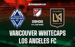 Nhận định Vancouver Whitecaps vs Los Angeles FC 9h00 ngày 3/7 (Nhà Nghề Mỹ 2022)