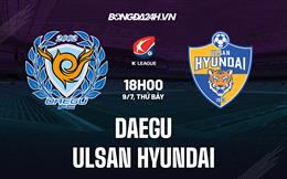 Nhận định,  Daegu vs Ulsan Hyundai 18h00 ngày 9/7 (VĐQG Hàn Quốc 2022)