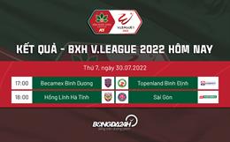 Kết quả - Bảng xếp hạng V.League 2022 hôm nay 30/7: Lấy lại niềm tin