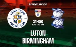 Nhận định bóng đá Luton vs Birmingham 21h00 ngày 30/7 (Hạng Nhất Anh 2022/23)