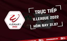 Trực tiếp V.League 2022 vòng 10 chiều hôm nay 31/7 (Link xem VTV6 HD)