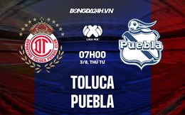 Nhận định bóng đá Toluca vs Puebla 7h00 ngày 3/8 (VĐQG Mexico 2022/23)