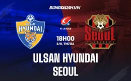 Nhận định, dự đoán Ulsan Hyundai vs Seoul 18h00 ngày 2/8 (VĐQG Hàn Quốc 2022)