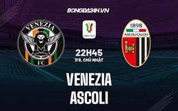 Nhận định Venezia vs Ascoli 22h45 ngày 7/8 (Coppa Italia 2022/23)