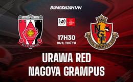 Nhận định Urawa Red vs Nagoya Grampus 17h30 ngày 10/8 (Cúp Liên Đoàn Nhật 2022)