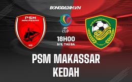 Nhận định bóng đá PSM Makassar vs Kedah 18h00 ngày 9/8 (AFC Cup 2022)