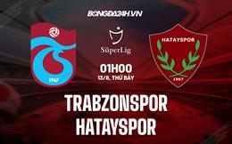 Nhận định Trabzonspor vs Hatayspor 1h00 ngày 13/8 (VĐQG Thổ Nhĩ Kỳ 2022/23)