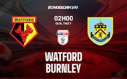 Nhận định,  Watford vs Burnley 2h00 ngày 13/8 (Hạng Nhất Anh 2022/23)