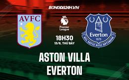 Nhận định,  Aston Villa vs Everton 18h30 ngày 13/8 (Ngoại hạng Anh 2022/23)