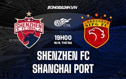 Nhận định Shanghai Port vs Shenzhen FC 19h00 ngày 16/8 (VĐQG Trung Quốc 2022)