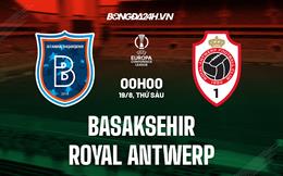 Nhận định Basaksehir vs Royal Antwerp 0h45 ngày 19/8 (Europa Conference League 2022/23)