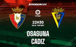 Nhận định,  Osasuna vs Cadiz 22h30 ngày 20/8 (La Liga 2022/23)